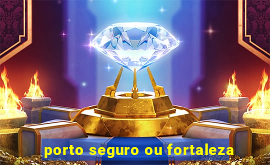 porto seguro ou fortaleza